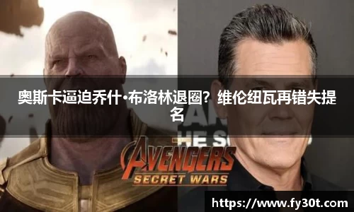 奥斯卡逼迫乔什·布洛林退圈?维伦纽瓦再错失提名