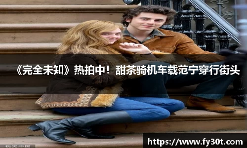 《完全未知》热拍中!甜茶骑机车载范宁穿行街头